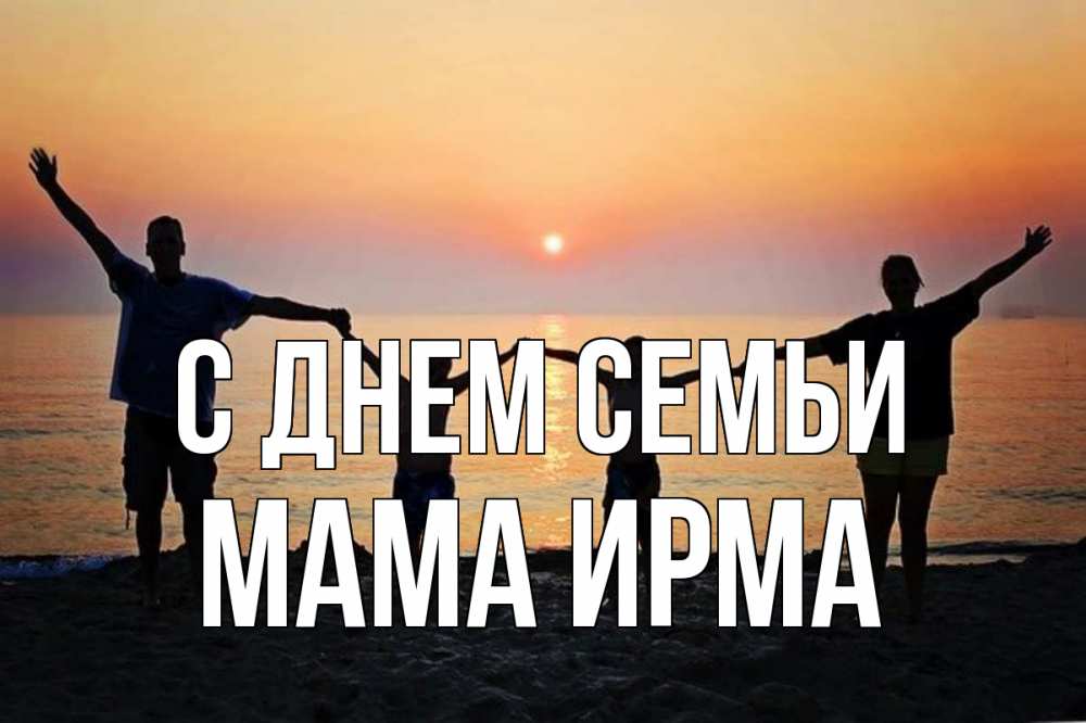 Открытка на каждый день с именем, Мама-Ирма С днем семьи мама, папа, дети, дочка,сын, море, пляж, закат Прикольная открытка с пожеланием онлайн скачать бесплатно 