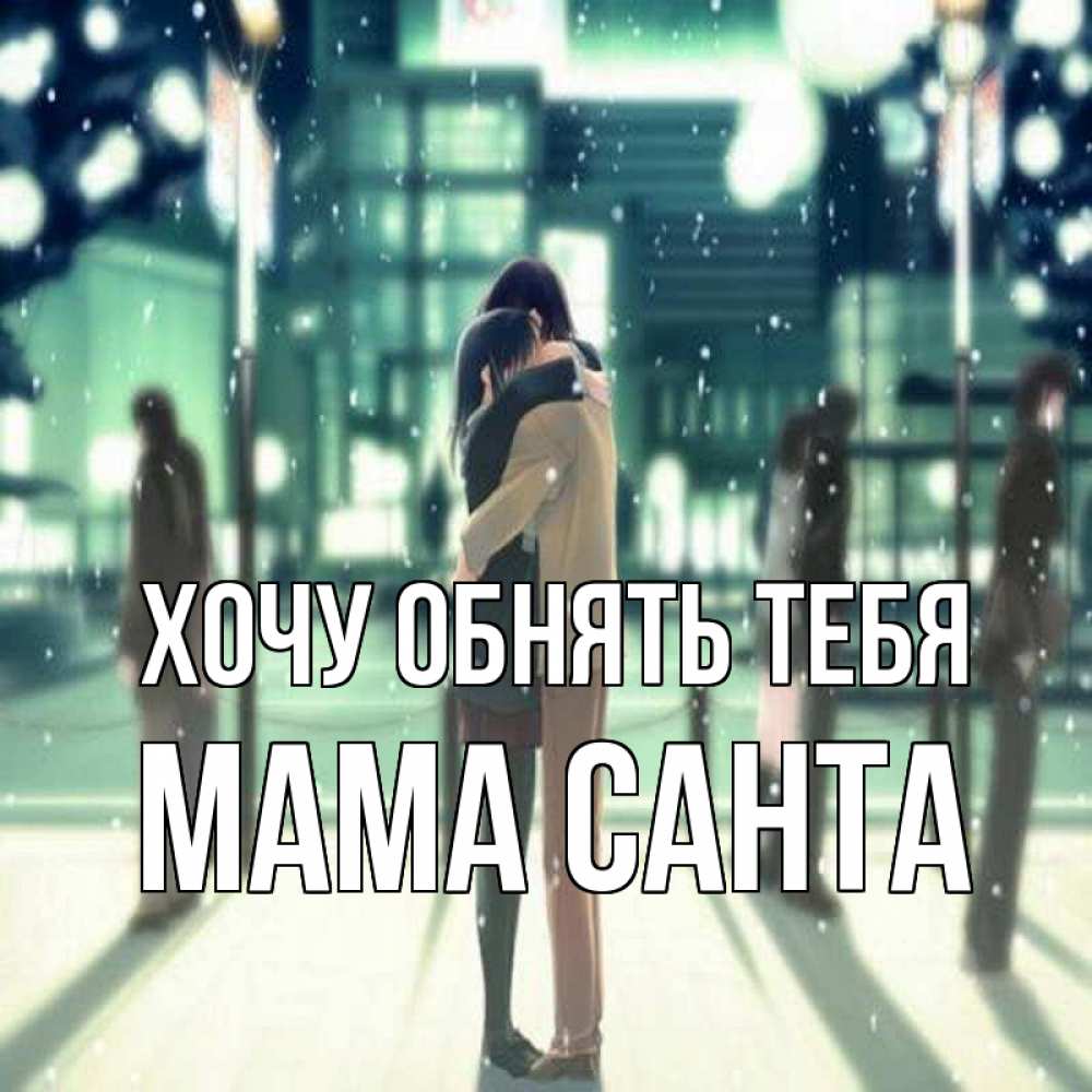 Открытка на каждый день с именем, Мама-Санта Хочу обнять тебя парень обнимает подругу Прикольная открытка с пожеланием онлайн скачать бесплатно 