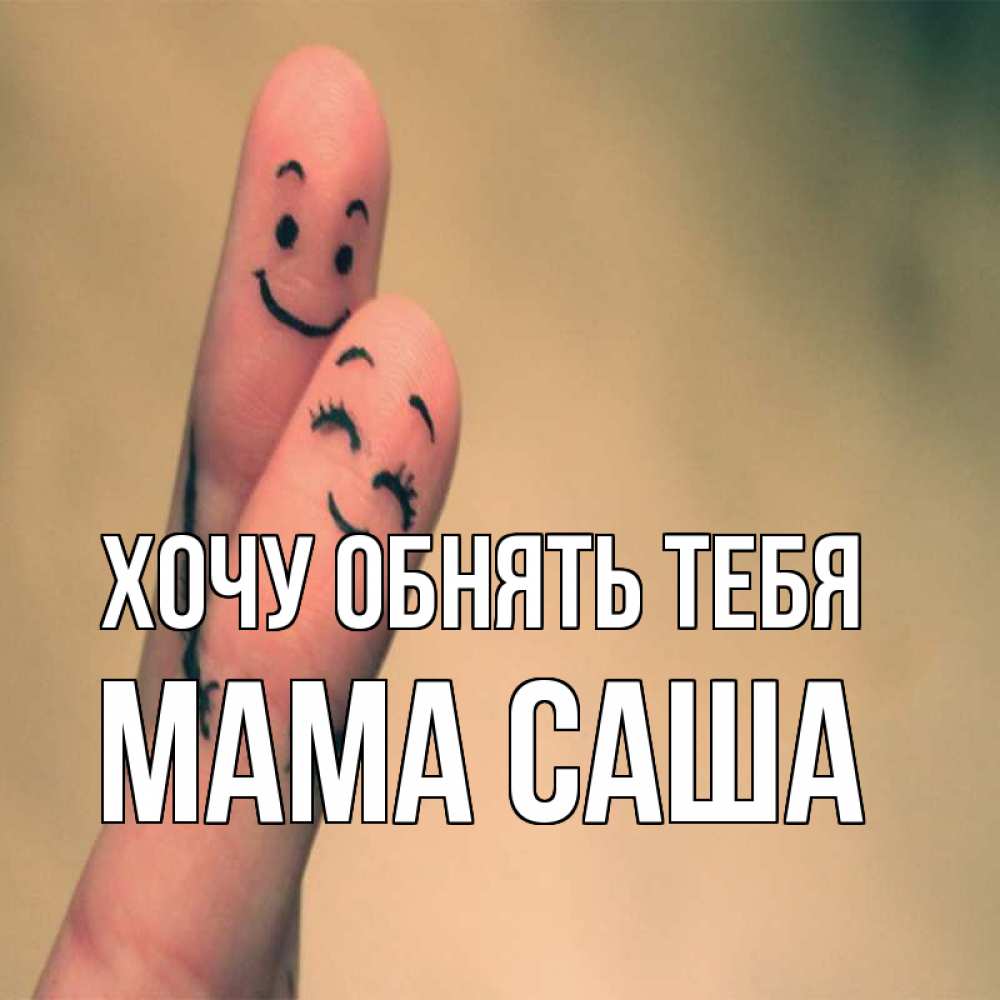 Открытка на каждый день с именем, Мама-Саша Хочу обнять тебя рисунок на пальцах Прикольная открытка с пожеланием онлайн скачать бесплатно 