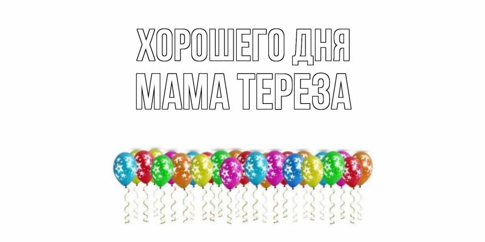 Открытка на каждый день с именем, Мама-Тереза Хорошего дня прекрасного дня Прикольная открытка с пожеланием онлайн скачать бесплатно 