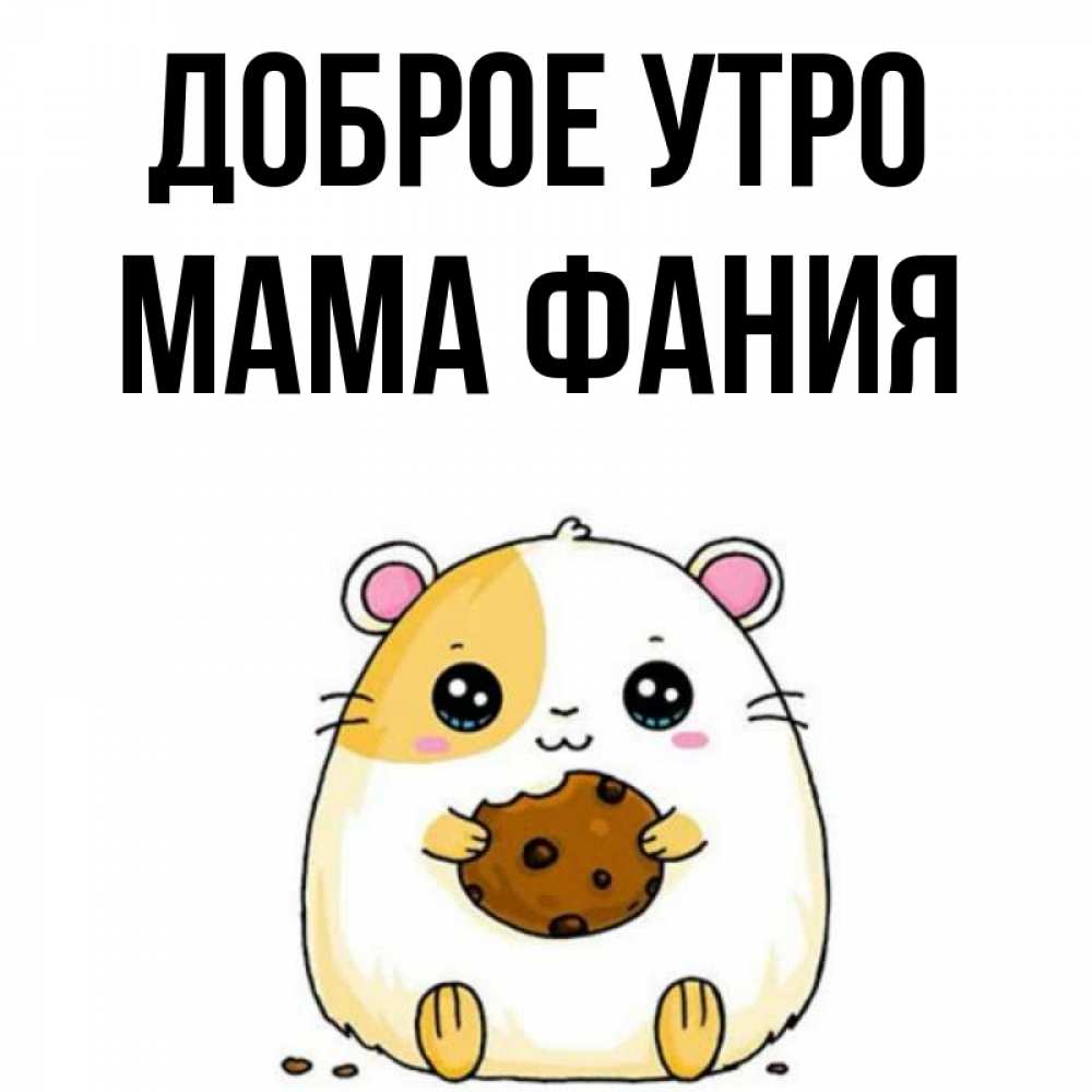 Открытка на каждый день с именем, Мама-Фания Доброе утро есть печеньку. Утречко Прикольная открытка с пожеланием онлайн скачать бесплатно 