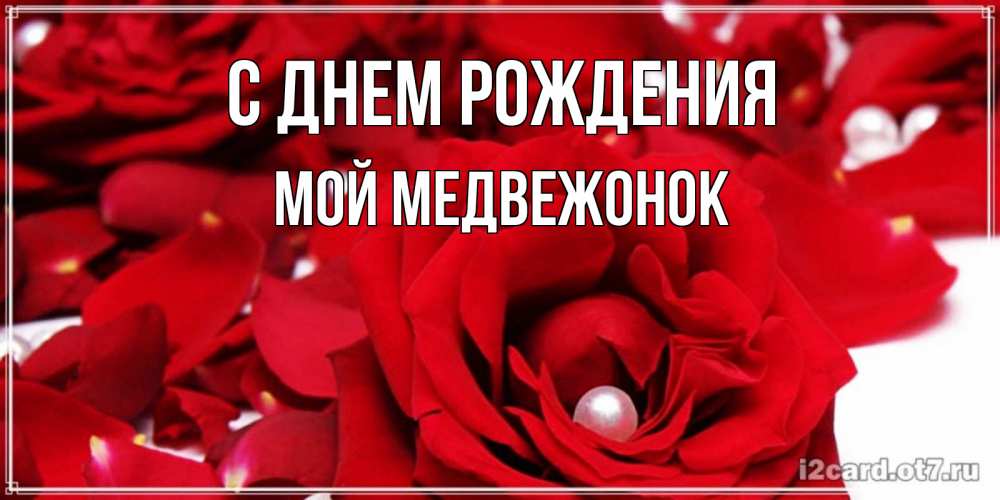 Открытка на каждый день с именем, Мой-Медвежонок С днем рождения роза с жемчужиной на открытке для любимых Прикольная открытка с пожеланием онлайн скачать бесплатно 