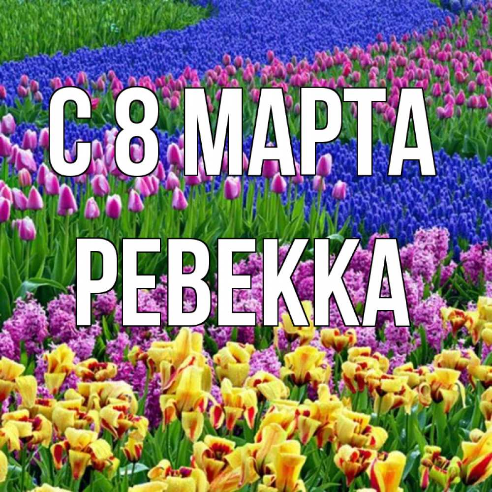 Открытка на каждый день с именем, Ревекка С 8 марта цветы Прикольная открытка с пожеланием онлайн скачать бесплатно 