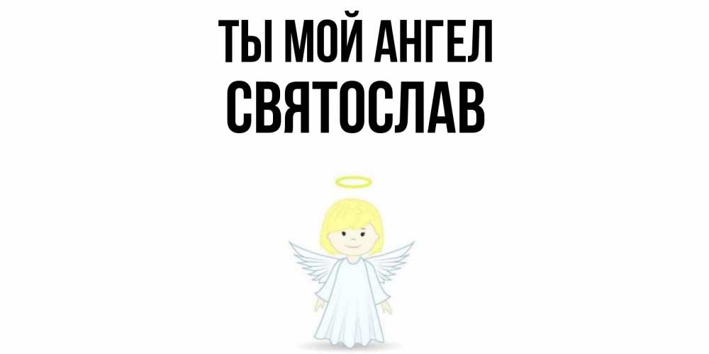 Открытка на каждый день с именем, Святослав Ты мой ангел ангел Прикольная открытка с пожеланием онлайн скачать бесплатно 