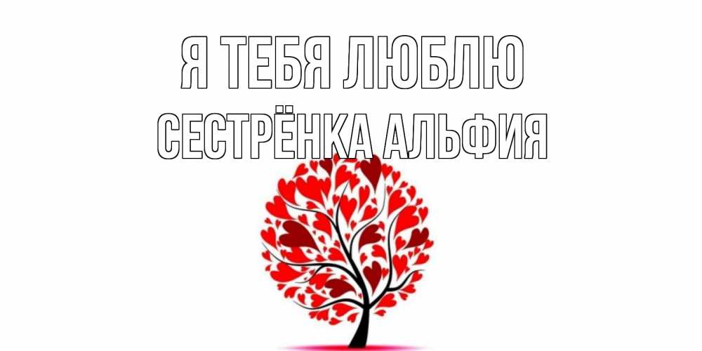 Открытка на каждый день с именем, Сестрёнка-Альфия Я тебя люблю дерево, листья Прикольная открытка с пожеланием онлайн скачать бесплатно 