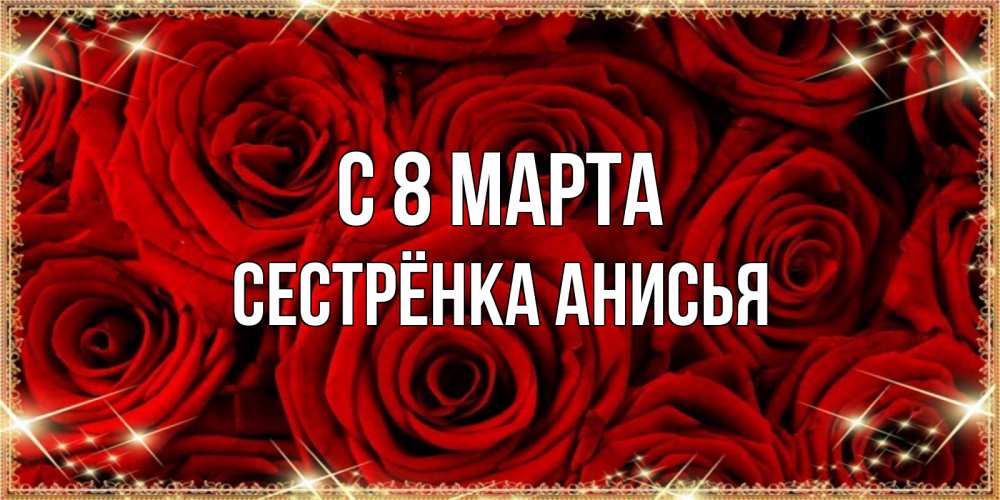 Открытка на каждый день с именем, Сестрёнка-Анисья С 8 марта открытка для любимой Прикольная открытка с пожеланием онлайн скачать бесплатно 