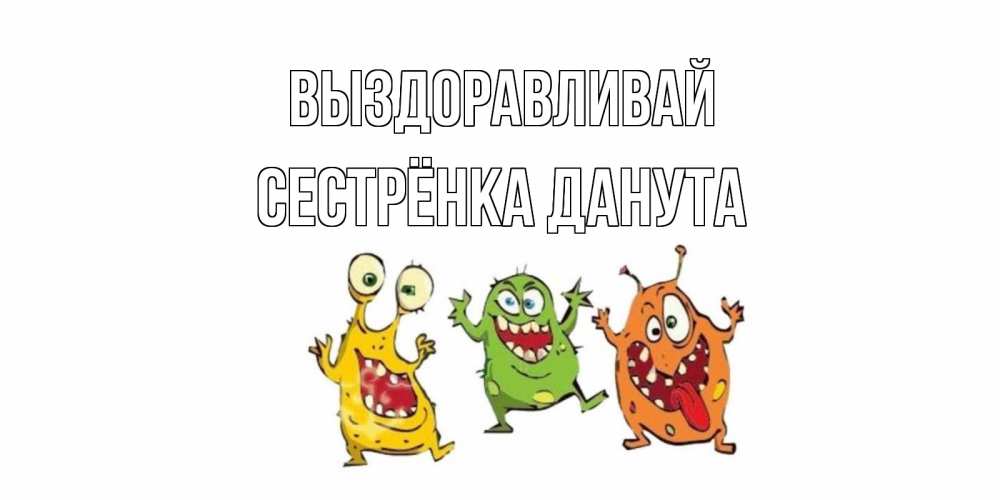 Открытка на каждый день с именем, Сестрёнка-Данута Выздоравливай бациллы пляшут Прикольная открытка с пожеланием онлайн скачать бесплатно 