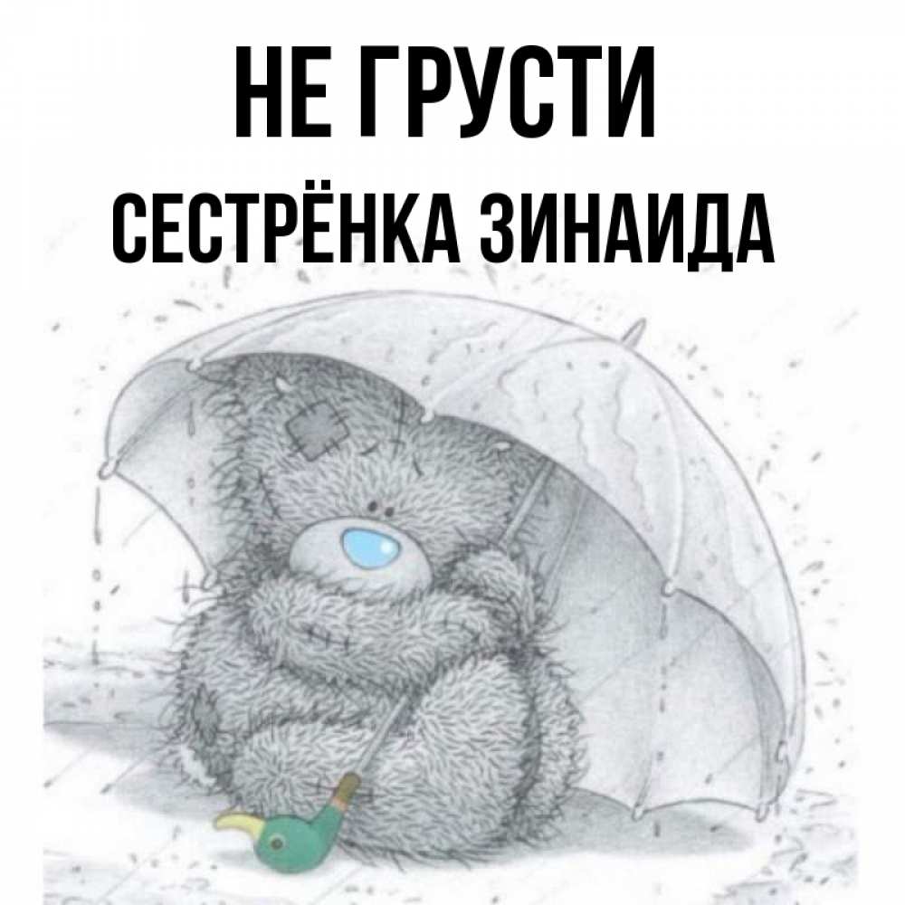 Открытка на каждый день с именем, Сестрёнка-Зинаида Не грусти спасите мишку Тедди Прикольная открытка с пожеланием онлайн скачать бесплатно 