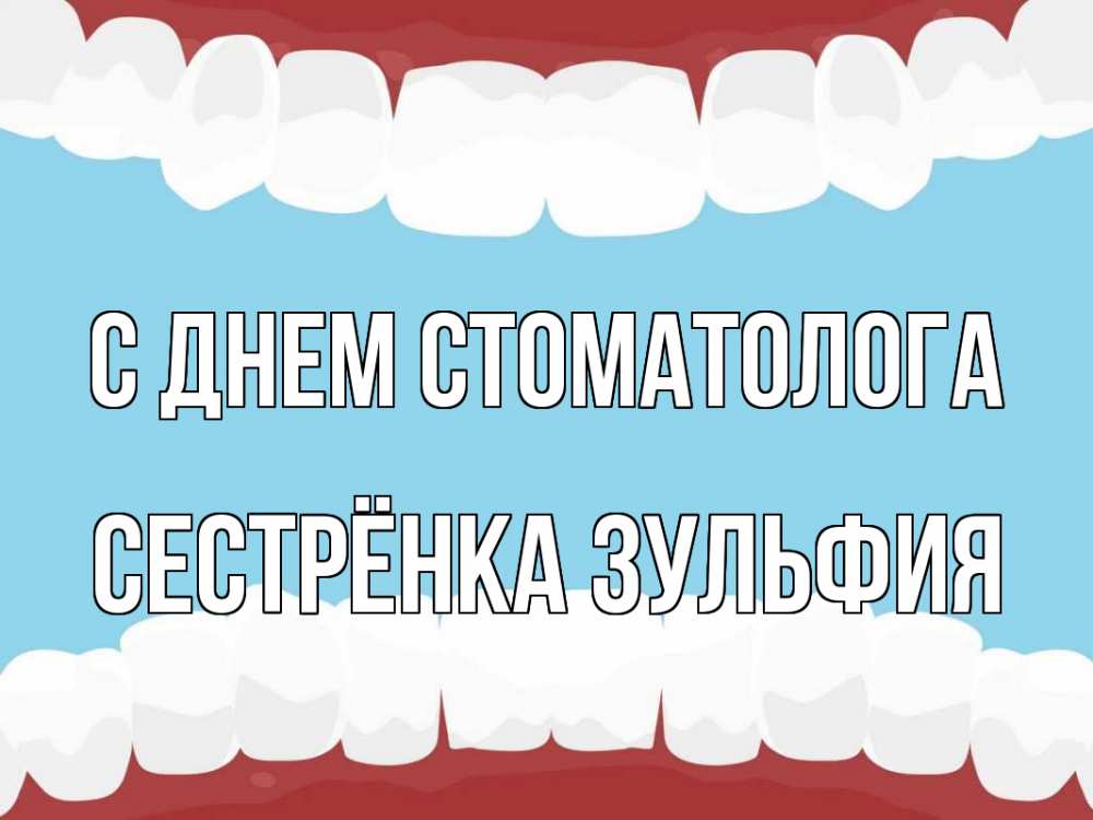Открытка на каждый день с именем, Сестрёнка-Зульфия С днем стоматолога с днем стоматолога Прикольная открытка с пожеланием онлайн скачать бесплатно 