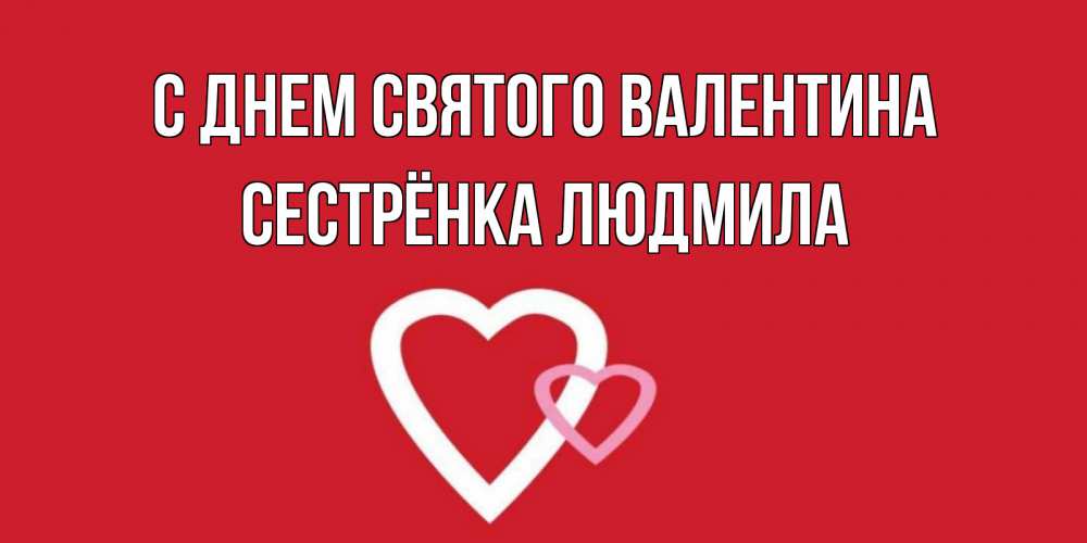 Открытка на каждый день с именем, Сестрёнка-Людмила С днем Святого Валентина Красненькая валентинка для влюбленных Прикольная открытка с пожеланием онлайн скачать бесплатно 