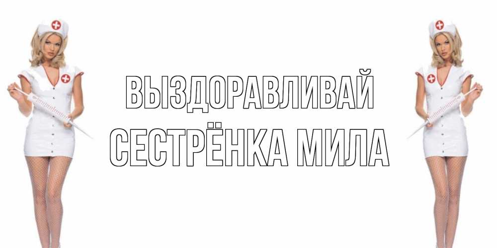 Открытка на каждый день с именем, Сестрёнка-Мила Выздоравливай открытки с медсестрой Прикольная открытка с пожеланием онлайн скачать бесплатно 