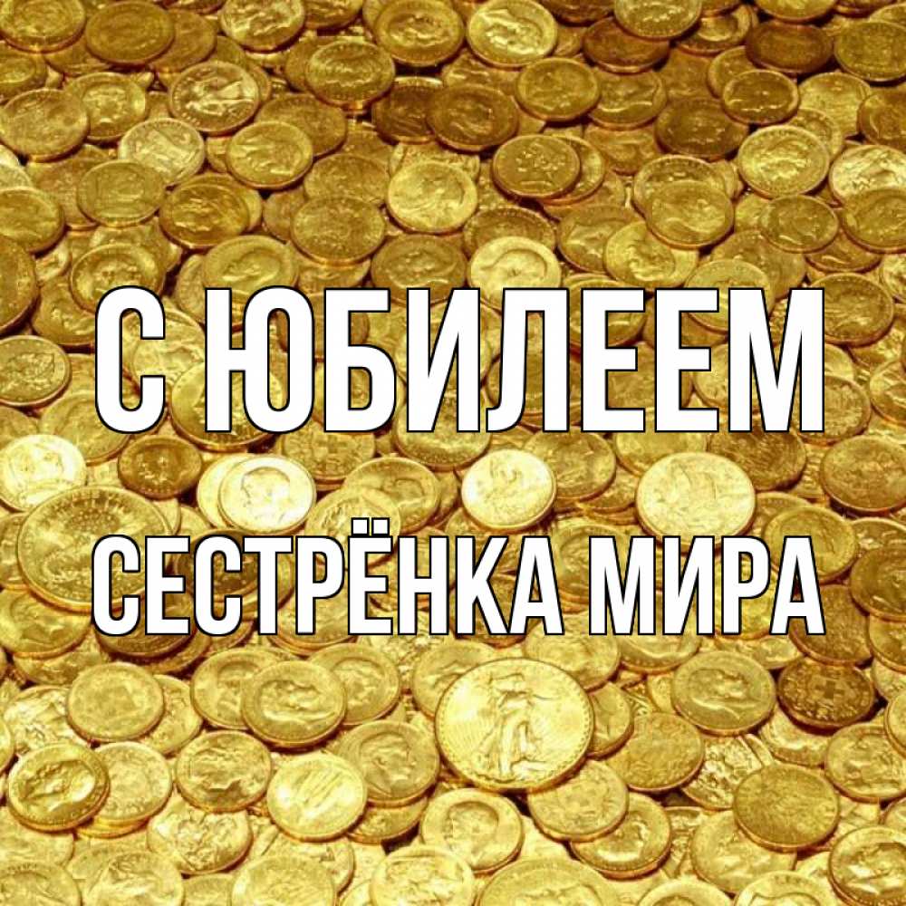 Открытка на каждый день с именем, Сестрёнка-Мира С юбилеем с пожеланием разбогатеть Прикольная открытка с пожеланием онлайн скачать бесплатно 