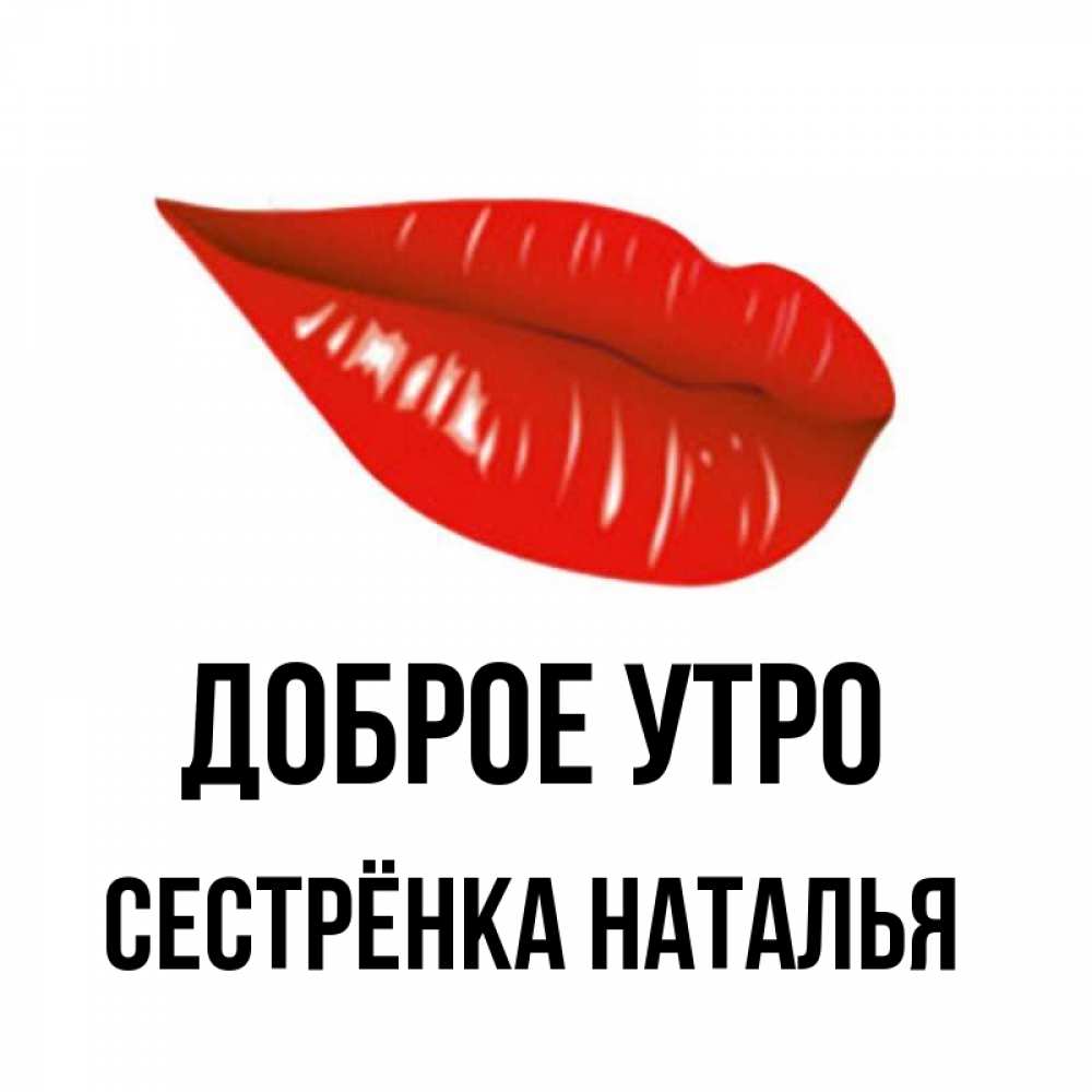 Открытка на каждый день с именем, Сестрёнка-Наталья Доброе утро утрешний поцелуй Прикольная открытка с пожеланием онлайн скачать бесплатно 