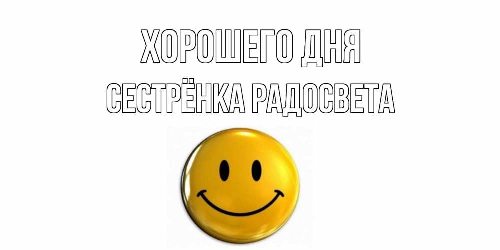 Открытка на каждый день с именем, Сестрёнка-Радосвета Хорошего дня отличного дня Прикольная открытка с пожеланием онлайн скачать бесплатно 