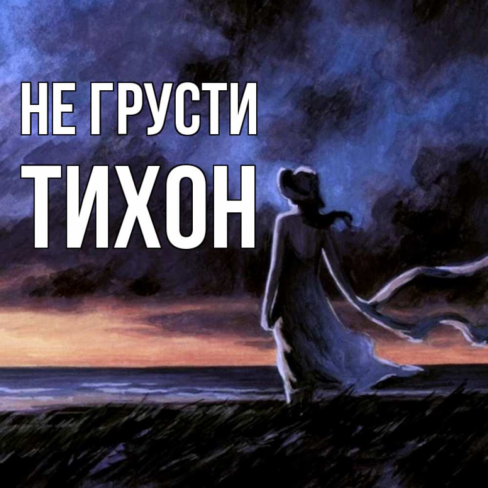 Открытка на каждый день с именем, Тихон Не грусти картина Прикольная открытка с пожеланием онлайн скачать бесплатно 