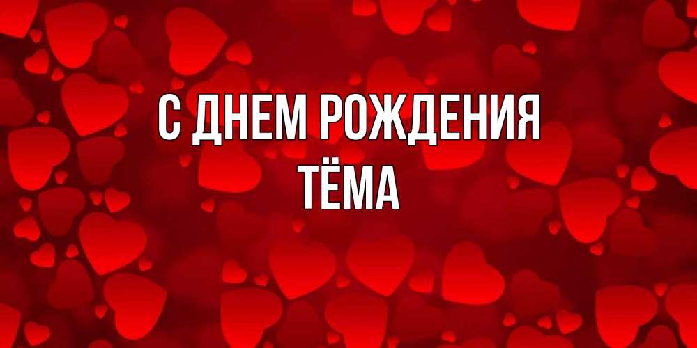 Открытка на каждый день с именем, Тёма С днем рождения прекрасные сердечки на открытке с красным фоном Прикольная открытка с пожеланием онлайн скачать бесплатно 