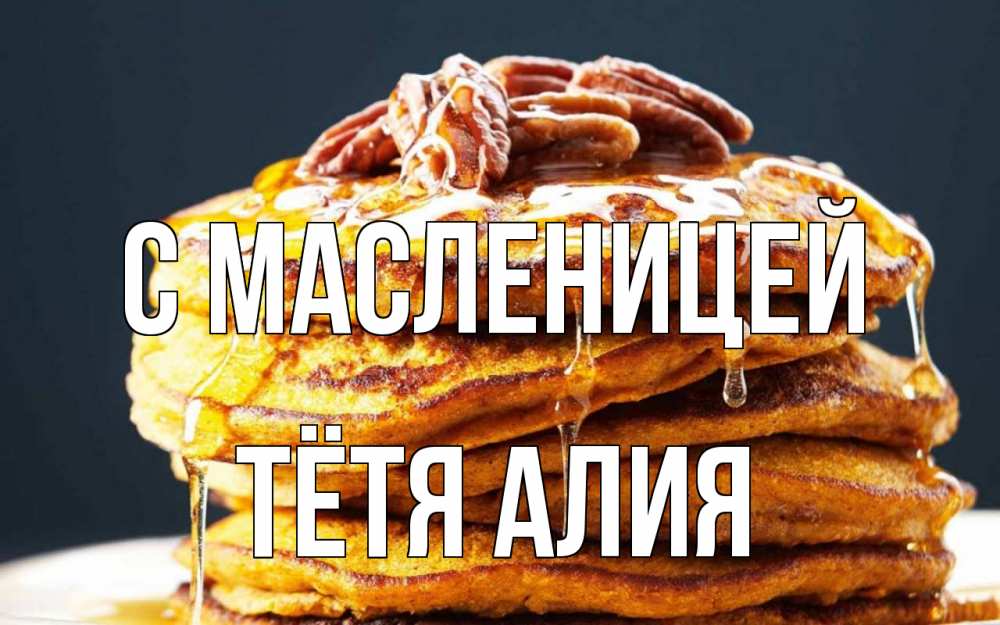 Открытка на каждый день с именем, Тётя-Алия С масленицей блины Прикольная открытка с пожеланием онлайн скачать бесплатно 