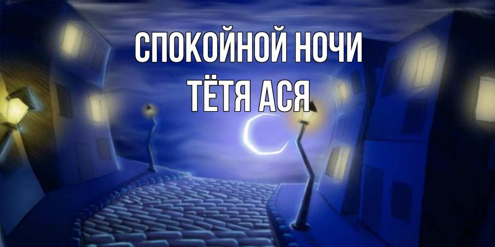 Открытка на каждый день с именем, Тётя-Ася Спокойной ночи сладких снов ночному городу Прикольная открытка с пожеланием онлайн скачать бесплатно 