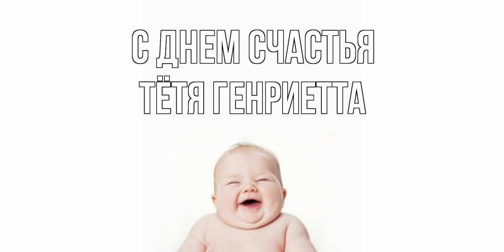 Открытка на каждый день с именем, Тётя-Генриетта С днем счастья ребенок Прикольная открытка с пожеланием онлайн скачать бесплатно 