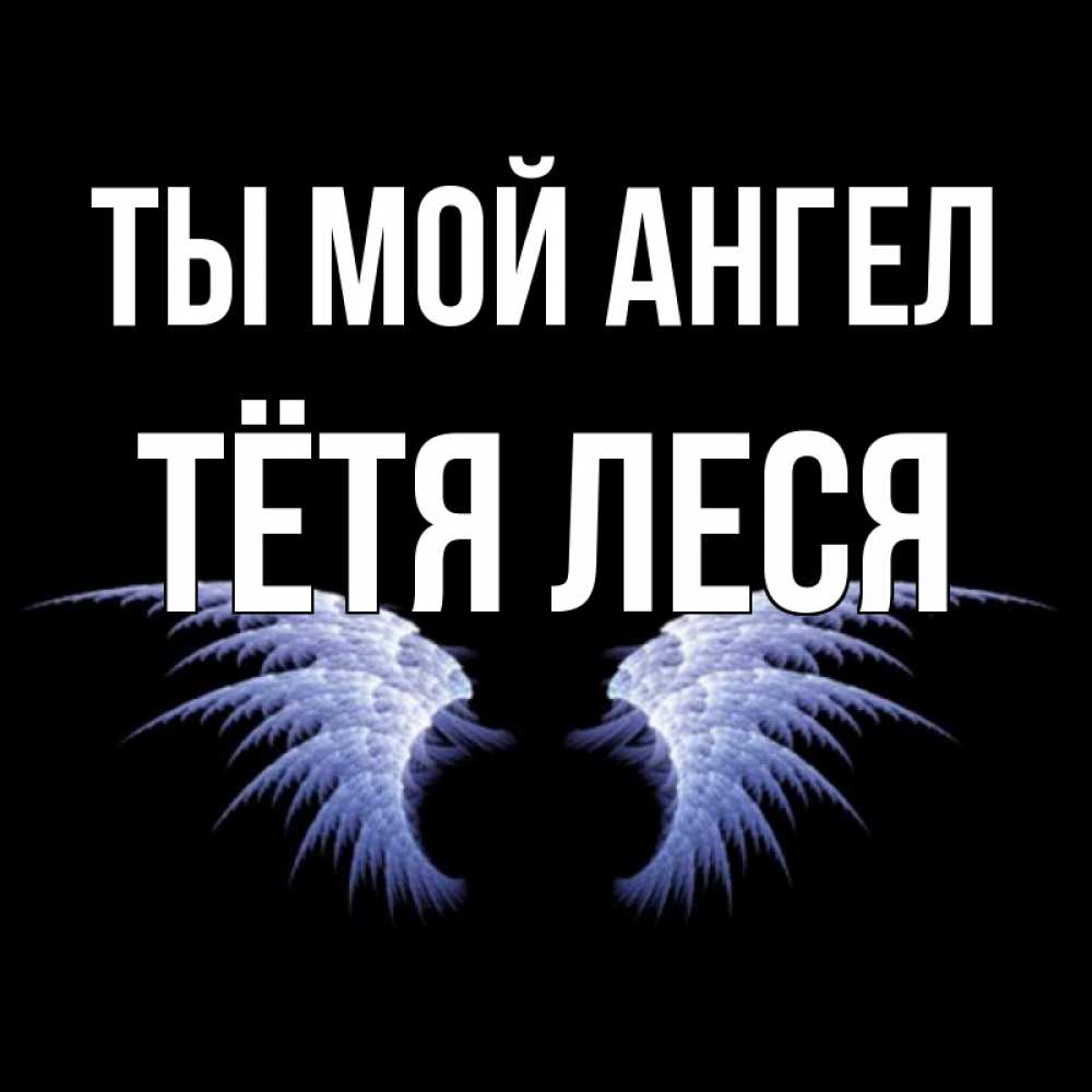 Открытка на каждый день с именем, Тётя-Леся Ты мой ангел ангельские крылья на черном фоне Прикольная открытка с пожеланием онлайн скачать бесплатно 