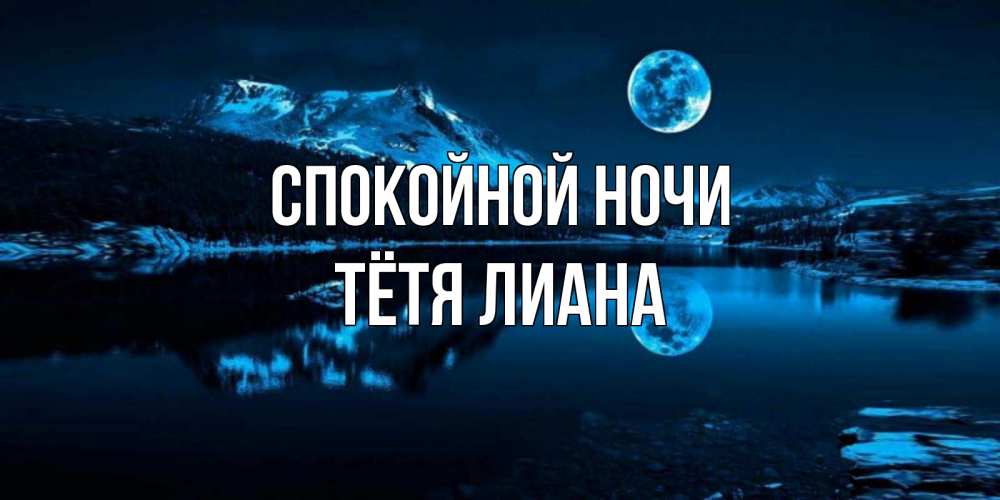 Открытка на каждый день с именем, Тётя-Лиана Спокойной ночи луна, озеро, горы Прикольная открытка с пожеланием онлайн скачать бесплатно 