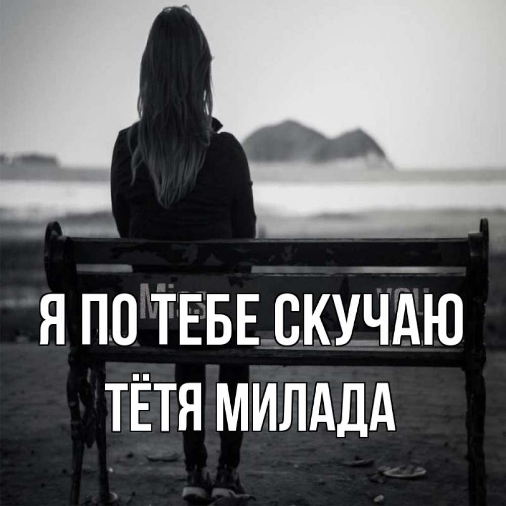 Открытка на каждый день с именем, Тётя-Милада Я по тебе скучаю девушка одна Прикольная открытка с пожеланием онлайн скачать бесплатно 