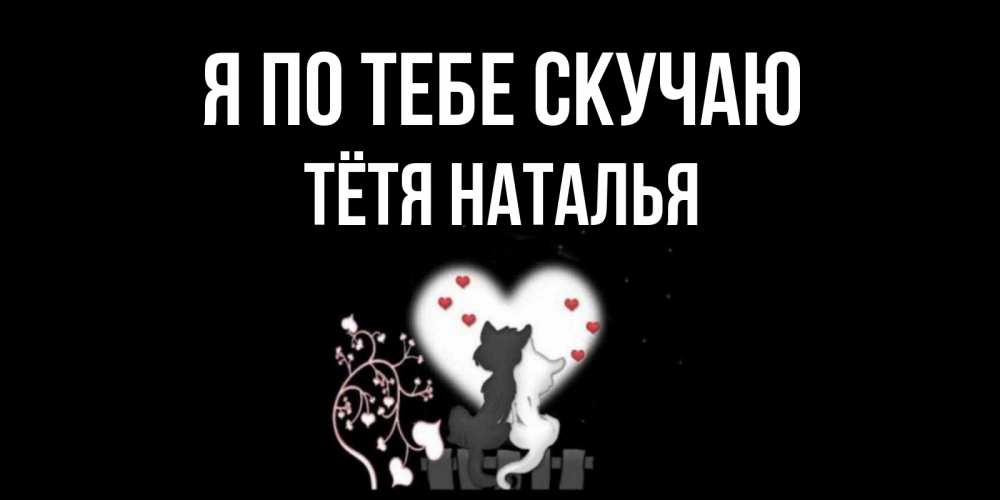 Открытка на каждый день с именем, Тётя-Наталья Я по тебе скучаю коты Прикольная открытка с пожеланием онлайн скачать бесплатно 