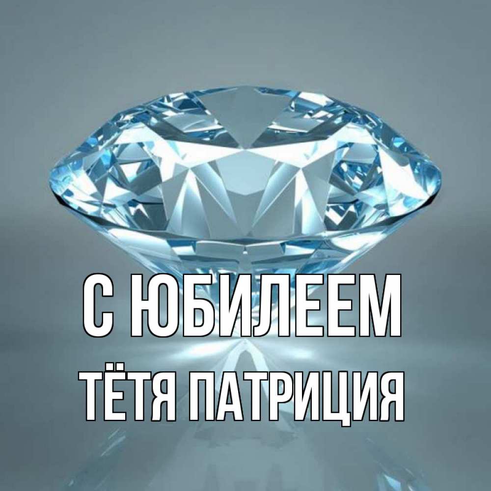 Открытка на каждый день с именем, Тётя-Патриция С юбилеем с бриллиантом голубого цвета Прикольная открытка с пожеланием онлайн скачать бесплатно 