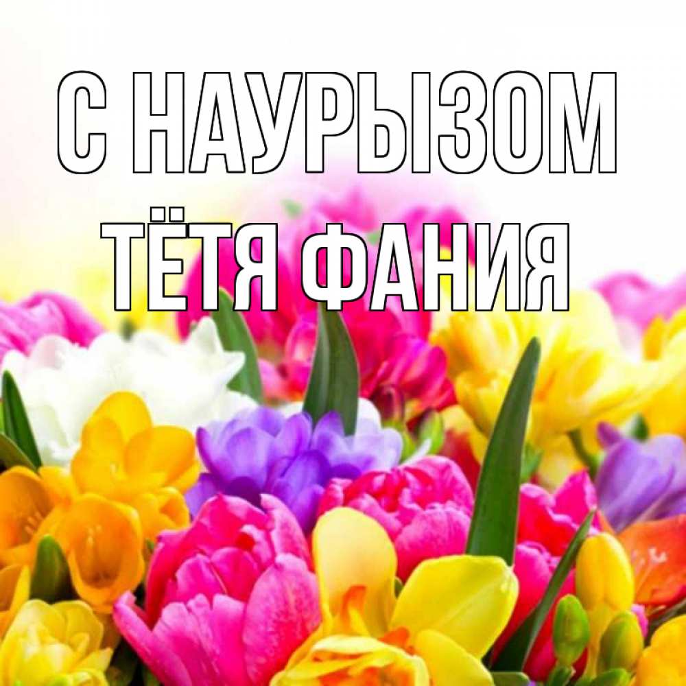 Открытка на каждый день с именем, Тётя-Фания С наурызом тюльпаны Прикольная открытка с пожеланием онлайн скачать бесплатно 