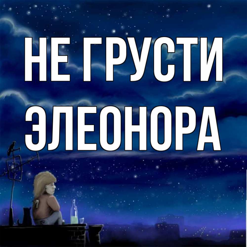 Открытка на каждый день с именем, Элеонора Не грусти город с крыши Прикольная открытка с пожеланием онлайн скачать бесплатно 
