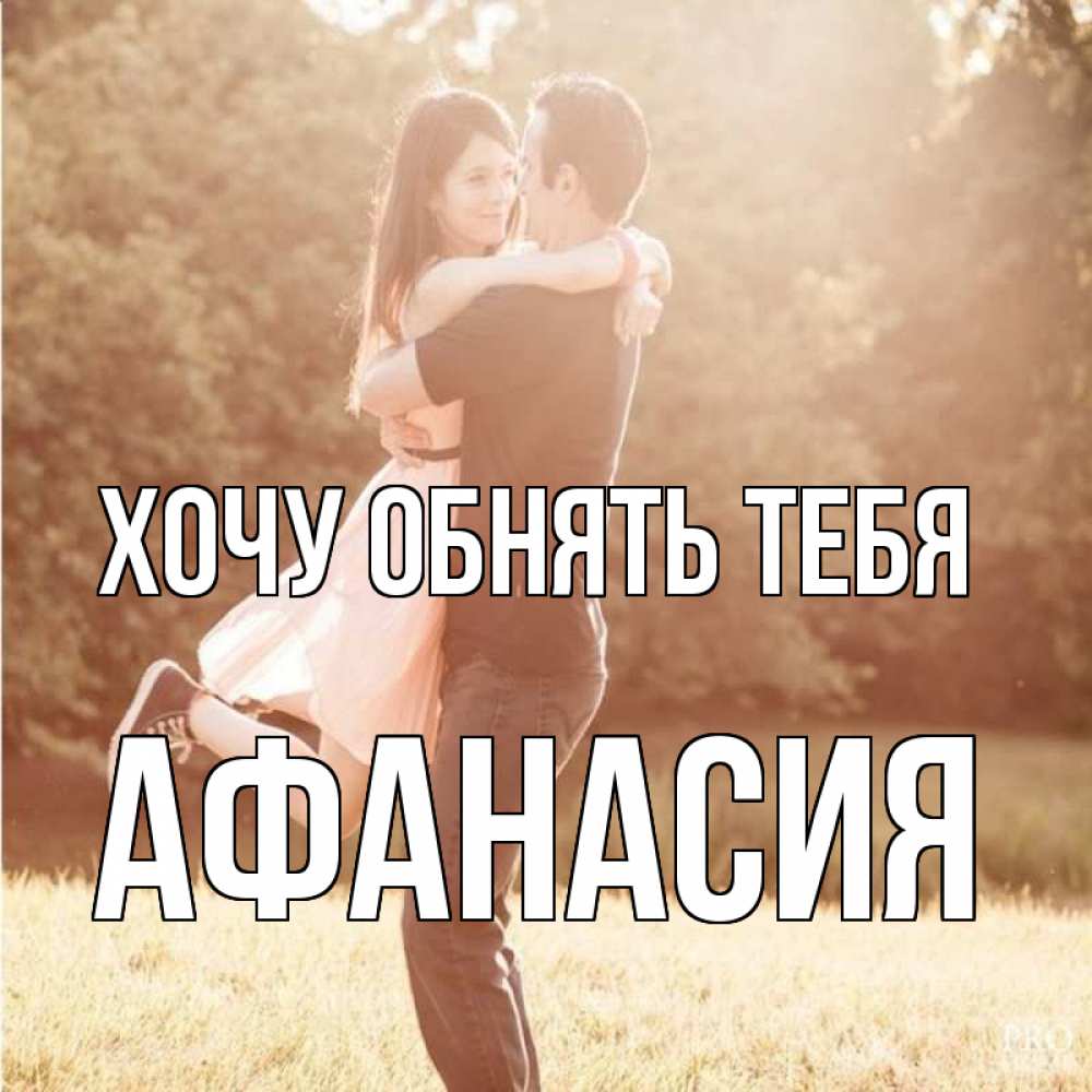 Открытка на каждый день с именем, Афанасия Хочу обнять тебя парень и девушка фото под фильтром Прикольная открытка с пожеланием онлайн скачать бесплатно 