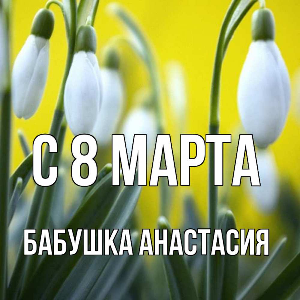 Открытка на каждый день с именем, Бабушка-Анастасия С 8 марта весенние цветы Прикольная открытка с пожеланием онлайн скачать бесплатно 