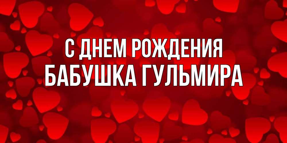 Открытка на каждый день с именем, Бабушка-Гульмира С днем рождения прекрасные сердечки на открытке с красным фоном Прикольная открытка с пожеланием онлайн скачать бесплатно 