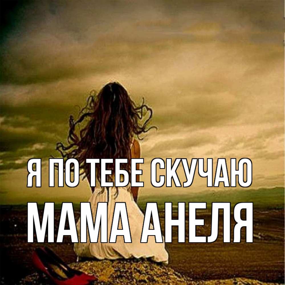 Открытка на каждый день с именем, Мама-Анеля Я по тебе скучаю возвращайся Прикольная открытка с пожеланием онлайн скачать бесплатно 