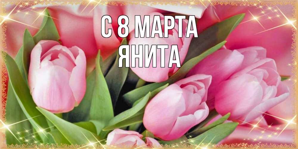 Открытка на каждый день с именем, Янита С 8 марта красивые открытки на 8 марта для милых дам Прикольная открытка с пожеланием онлайн скачать бесплатно 