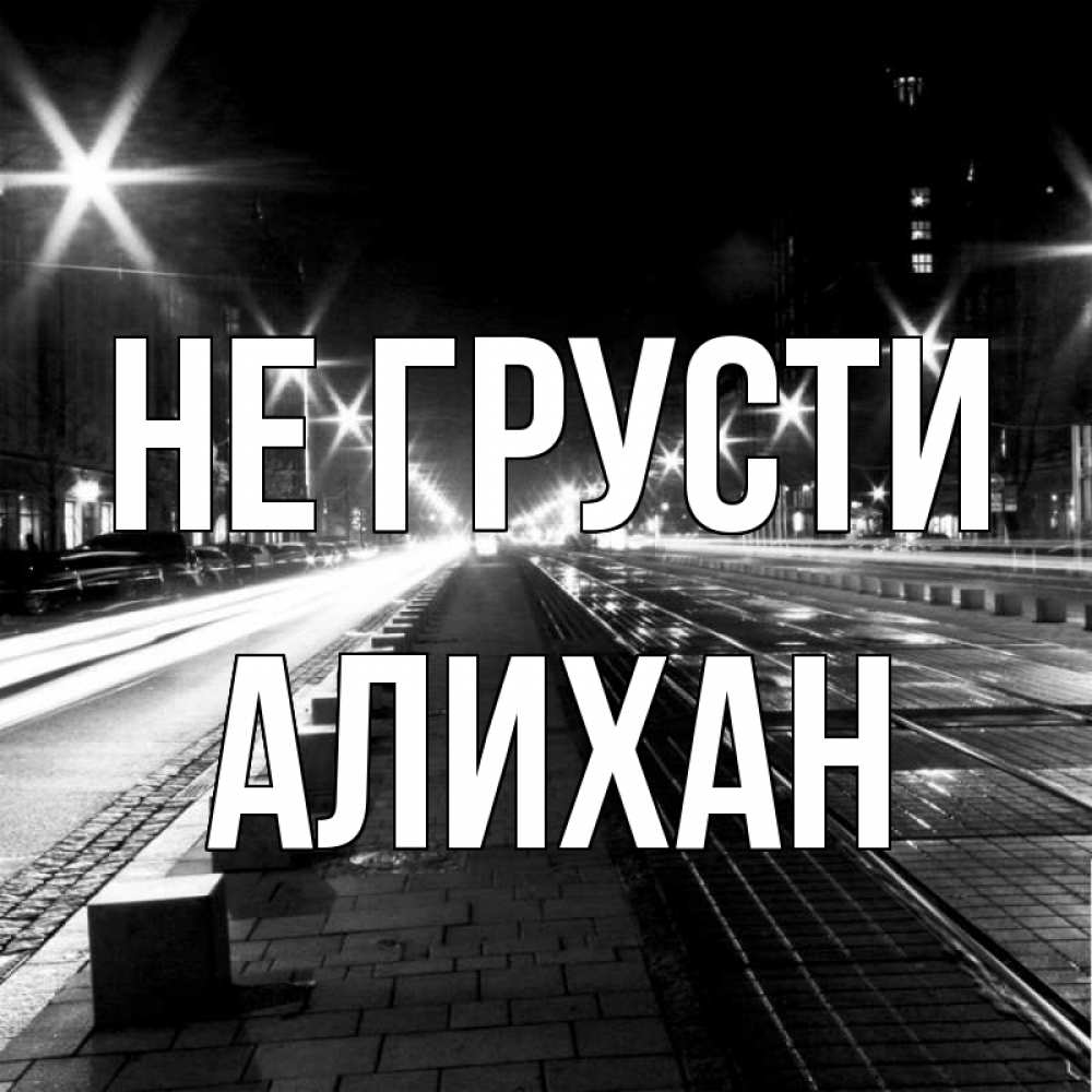 Открытка на каждый день с именем, Алихан Не грусти ночной проспект Прикольная открытка с пожеланием онлайн скачать бесплатно 