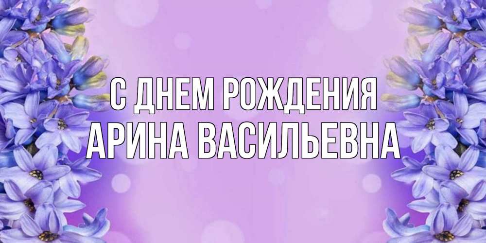 Открытка на каждый день с именем, Арина-Васильевна С днем рождения открытка с сиренью Прикольная открытка с пожеланием онлайн скачать бесплатно 