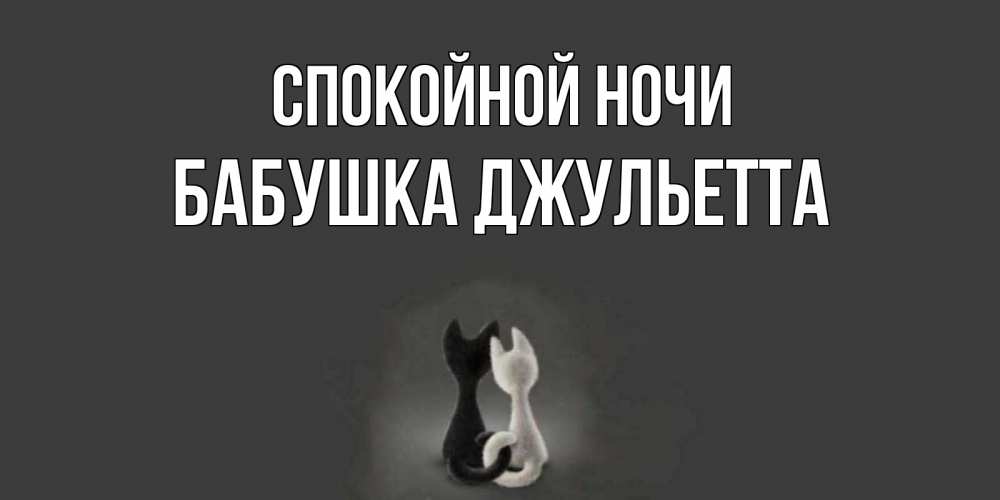 Открытка на каждый день с именем, Бабушка-Джульетта Спокойной ночи коты Прикольная открытка с пожеланием онлайн скачать бесплатно 