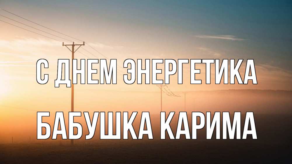 Открытка на каждый день с именем, Бабушка-Карима С днем энергетика дымка столбы провода Прикольная открытка с пожеланием онлайн скачать бесплатно 