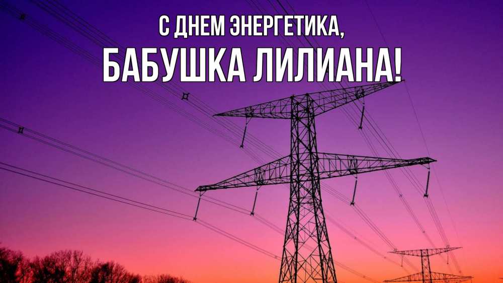 Открытка на каждый день с именем, Бабушка-Лилиана С днем энергетика закат лэп Прикольная открытка с пожеланием онлайн скачать бесплатно 