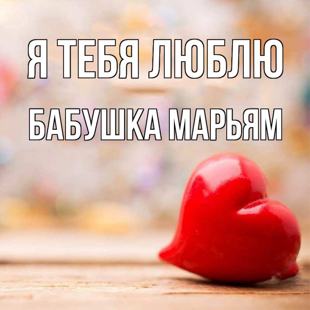 Открытка на каждый день с именем, Бабушка-Марьям Я тебя люблю красота 3 Прикольная открытка с пожеланием онлайн скачать бесплатно 