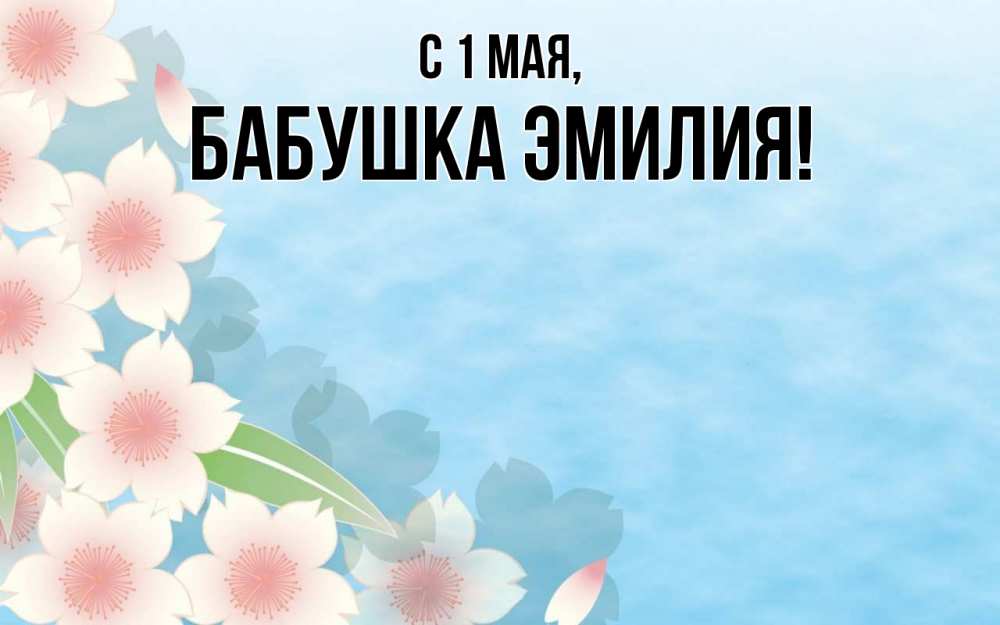 Открытка на каждый день с именем, Бабушка-Эмилия С 1 мая С 1 мая 1 Прикольная открытка с пожеланием онлайн скачать бесплатно 