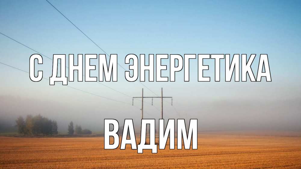 Открытка на каждый день с именем, Вадим С днем энергетика ЛЭП столбы Прикольная открытка с пожеланием онлайн скачать бесплатно 