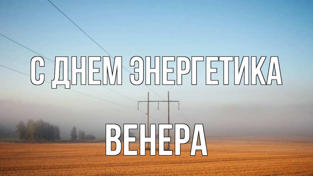 Открытка на каждый день с именем, Венера С днем энергетика ЛЭП столбы Прикольная открытка с пожеланием онлайн скачать бесплатно 