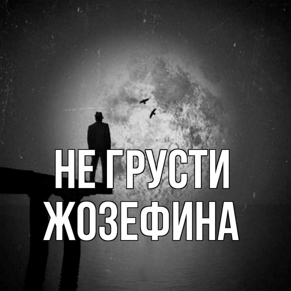 Открытка на каждый день с именем, Жозефина Не грусти мужчина на мосту Прикольная открытка с пожеланием онлайн скачать бесплатно 