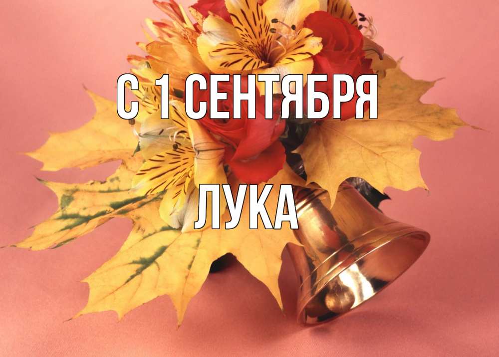 Открытка на каждый день с именем, Лука С 1 сентября колокольчик, желтые листья Прикольная открытка с пожеланием онлайн скачать бесплатно 