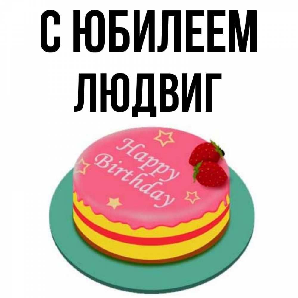 Открытка на каждый день с именем, Людвиг С юбилеем торт, клубника, днюха Прикольная открытка с пожеланием онлайн скачать бесплатно 