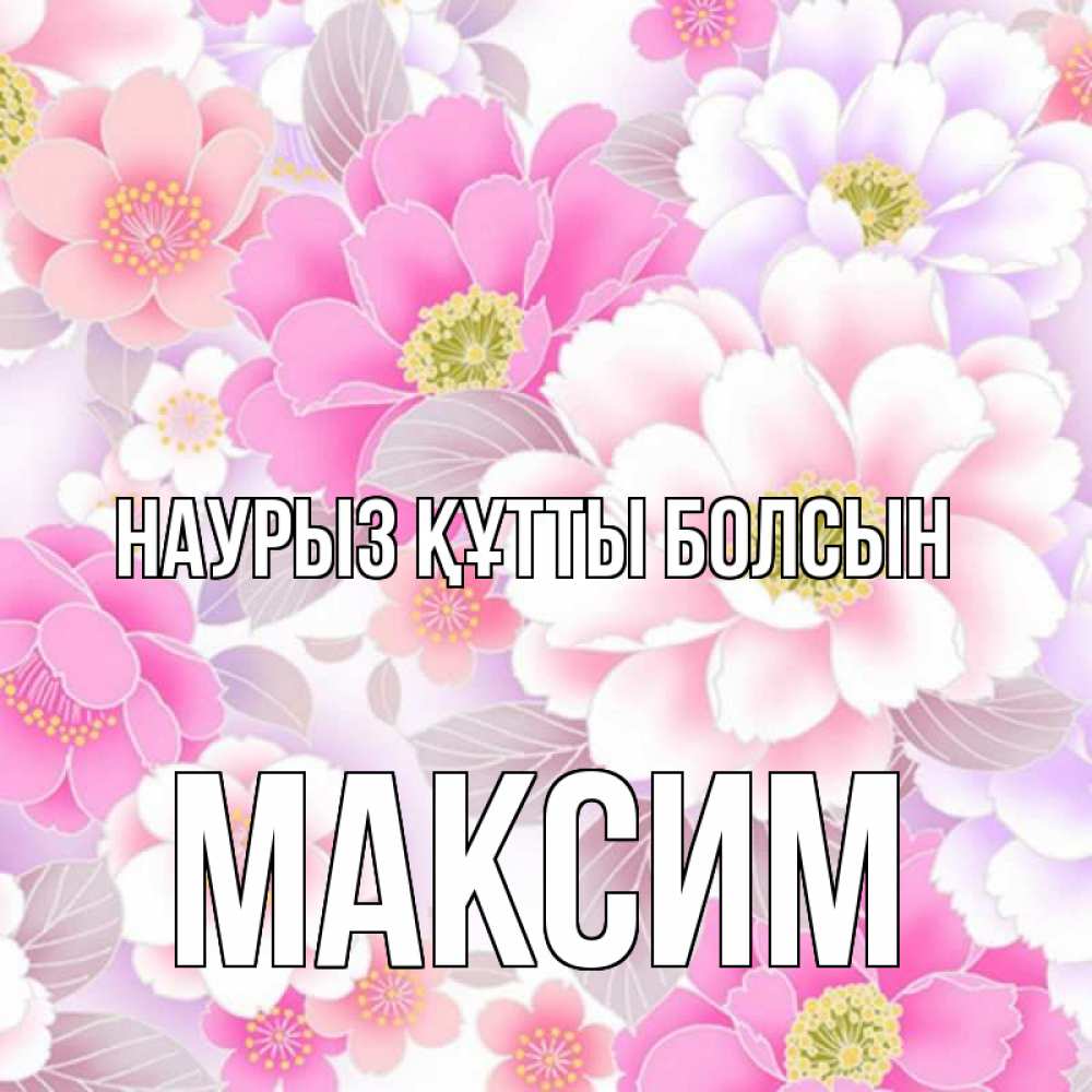 Открытка на каждый день с именем, Максим Наурыз құтты болсын для женщин Прикольная открытка с пожеланием онлайн скачать бесплатно 