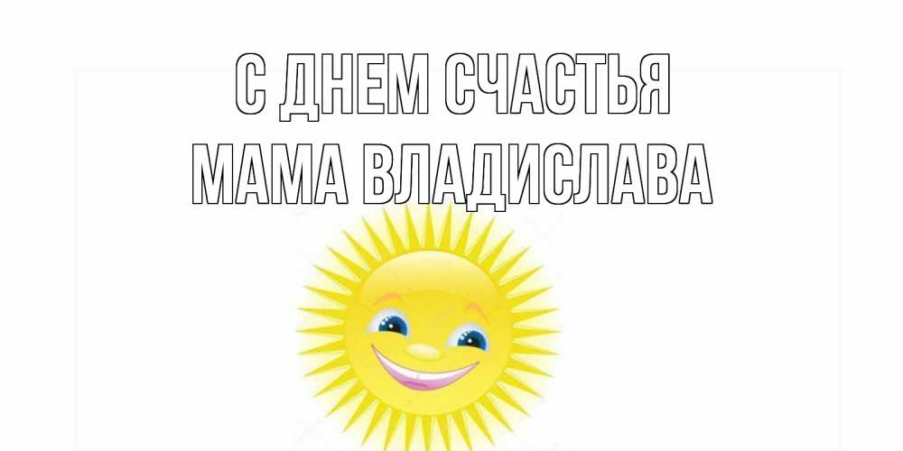 Открытка на каждый день с именем, Мама-Владислава С днем счастья пожелания позитивные Прикольная открытка с пожеланием онлайн скачать бесплатно 