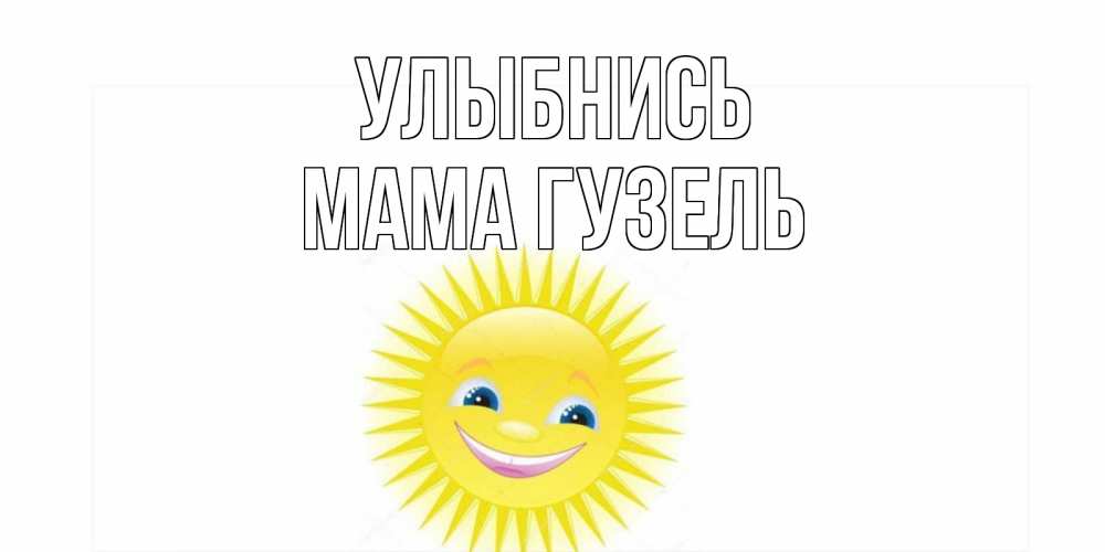 Открытка на каждый день с именем, Мама-Гузель Улыбнись пожелания позитивные Прикольная открытка с пожеланием онлайн скачать бесплатно 